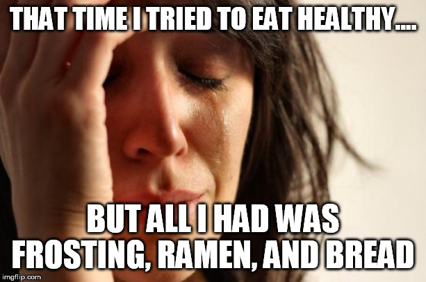 First World Problems Meme | THAT TIME I TRIED TO EAT HEALTHY.... BUT ALL I HAD WAS FROSTING, RAMEN, AND BREAD | image tagged in memes,first world problems | made w/ Imgflip meme maker