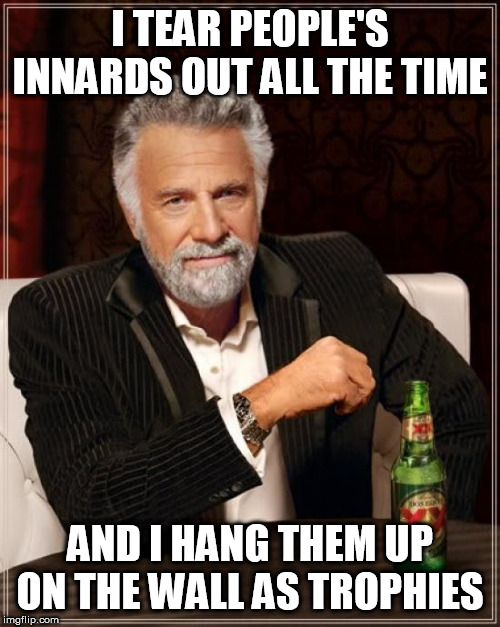 The Most Interesting Man In The World | I TEAR PEOPLE'S INNARDS OUT ALL THE TIME; AND I HANG THEM UP ON THE WALL AS TROPHIES | image tagged in memes,the most interesting man in the world,blood,gore,innards,insides | made w/ Imgflip meme maker