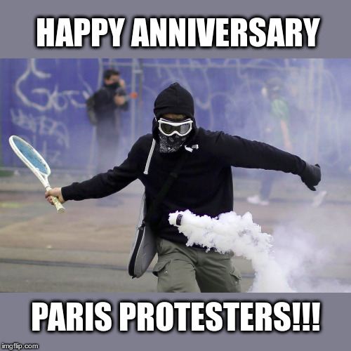 Paris Protests 1 year Anniversary | HAPPY ANNIVERSARY; PARIS PROTESTERS!!! | image tagged in paris protests,protesters,anniversary,happy anniversary,political meme | made w/ Imgflip meme maker