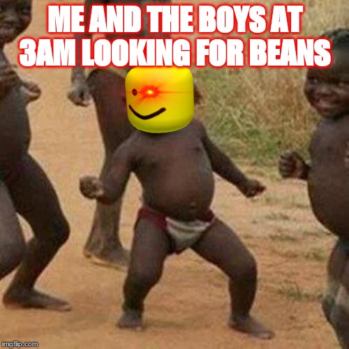 Third World Success Kid | ME AND THE BOYS AT 3AM LOOKING FOR BEANS | image tagged in memes,third world success kid | made w/ Imgflip meme maker