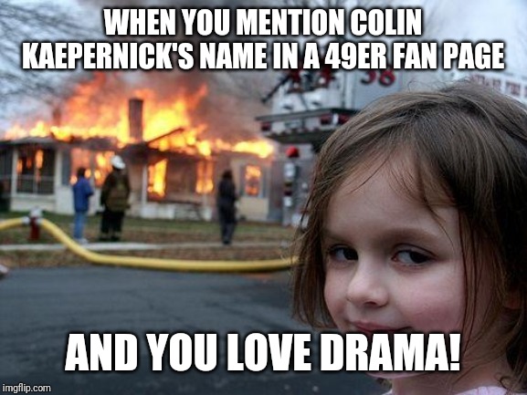 Disaster Girl | WHEN YOU MENTION COLIN KAEPERNICK'S NAME IN A 49ER FAN PAGE; AND YOU LOVE DRAMA! | image tagged in memes,disaster girl | made w/ Imgflip meme maker