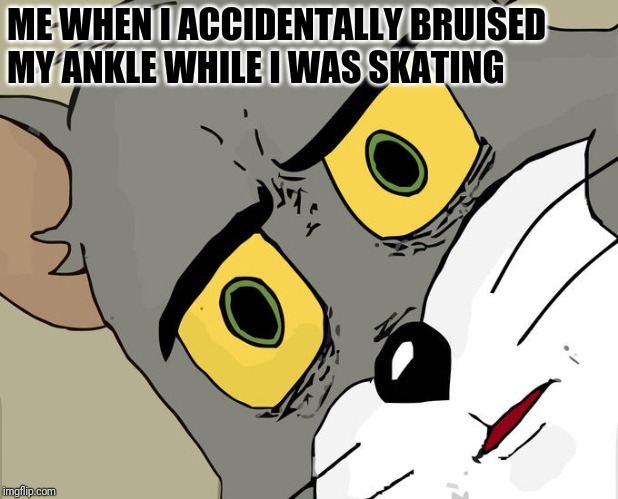 Unsettled Tom | ME WHEN I ACCIDENTALLY BRUISED
MY ANKLE WHILE I WAS SKATING | image tagged in memes,unsettled tom | made w/ Imgflip meme maker