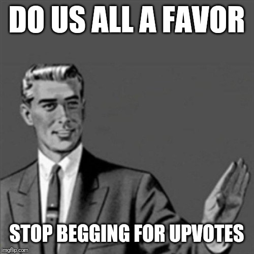 Well i hate to b that guy but... when r u people gonna stop begging for upvotes it's getting old | DO US ALL A FAVOR; STOP BEGGING FOR UPVOTES | image tagged in correction guy,memes | made w/ Imgflip meme maker