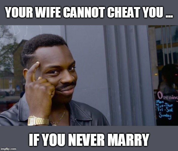 Roll Safe Think About It Meme | YOUR WIFE CANNOT CHEAT YOU ... IF YOU NEVER MARRY | image tagged in memes,roll safe think about it | made w/ Imgflip meme maker