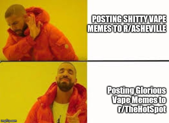 Orange Jacket Guy | POSTING SHITTY VAPE MEMES TO R/ASHEVILLE; Posting Glorious
Vape Memes to
r/TheHotSpot | image tagged in orange jacket guy | made w/ Imgflip meme maker