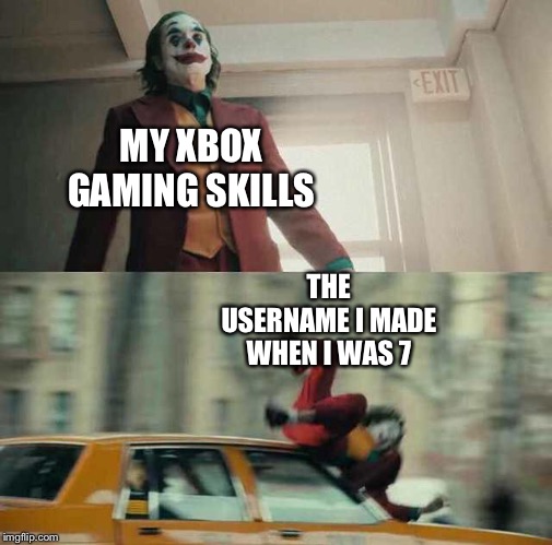 joker getting hit by a car | MY XBOX GAMING SKILLS; THE USERNAME I MADE WHEN I WAS 7 | image tagged in joker getting hit by a car | made w/ Imgflip meme maker