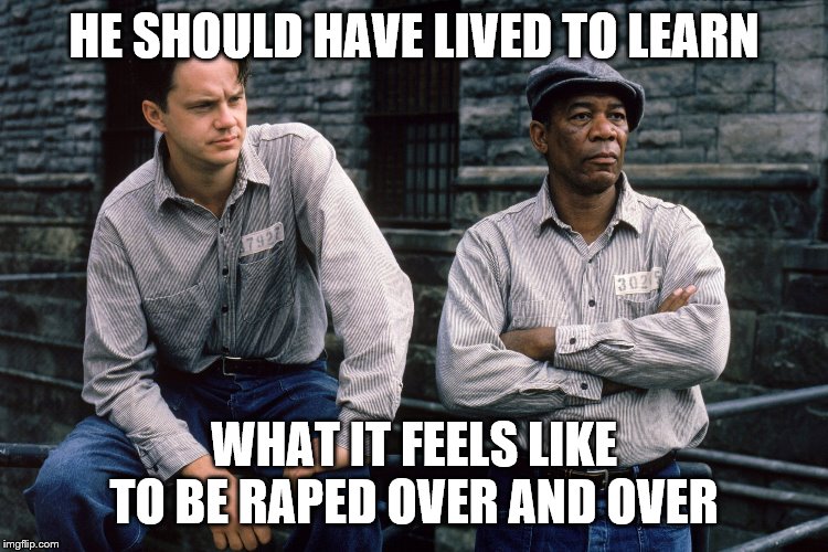 Shawshank Redemption | HE SHOULD HAVE LIVED TO LEARN WHAT IT FEELS LIKE TO BE **PED OVER AND OVER | image tagged in shawshank redemption | made w/ Imgflip meme maker