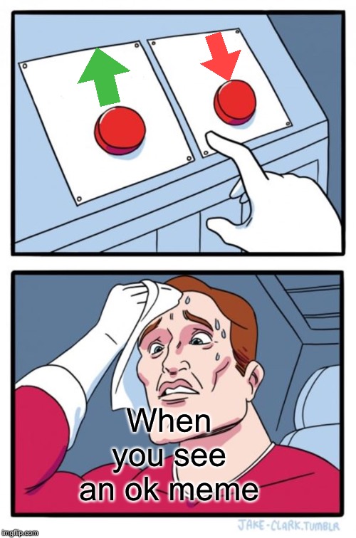 Two Buttons | When you see an ok meme | image tagged in memes,two buttons | made w/ Imgflip meme maker