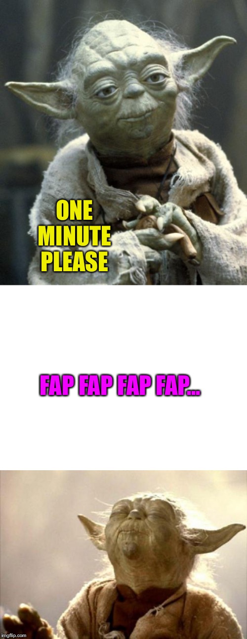 ONE MINUTE PLEASE FAP FAP FAP FAP... | image tagged in yoda,blank white template,yoda smell | made w/ Imgflip meme maker
