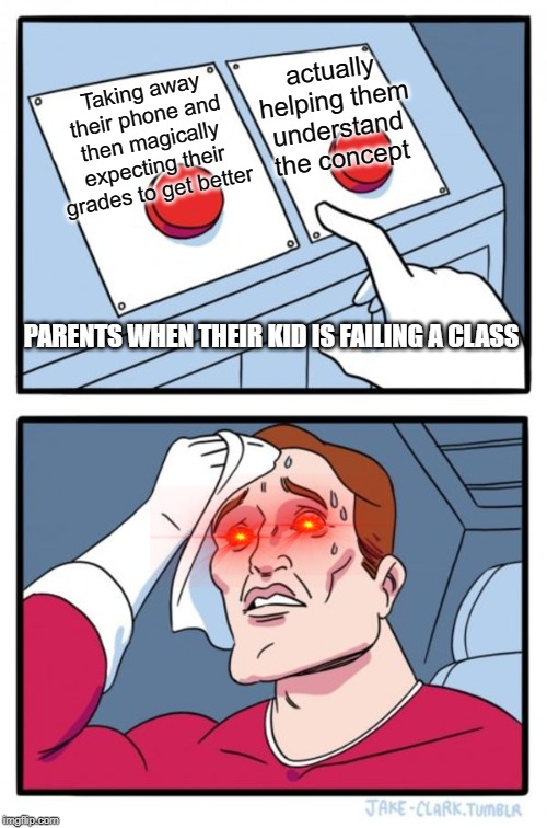 Two Buttons Meme | actually helping them understand the concept; Taking away their phone and then magically expecting their grades to get better; PARENTS WHEN THEIR KID IS FAILING A CLASS | image tagged in memes,two buttons | made w/ Imgflip meme maker