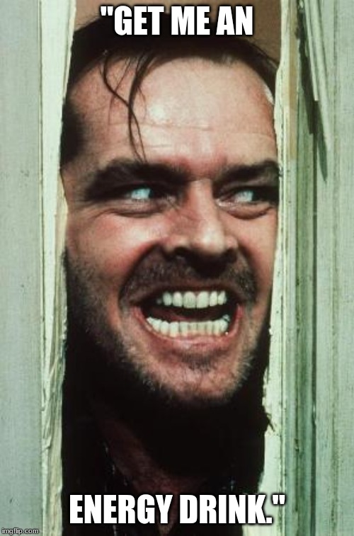 Here's Johnny | "GET ME AN; ENERGY DRINK." | image tagged in memes,heres johnny | made w/ Imgflip meme maker