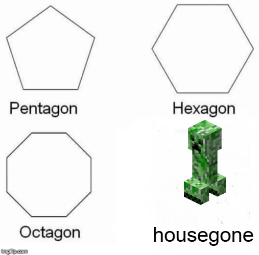 Pentagon Hexagon Octagon Meme | housegone | image tagged in memes,pentagon hexagon octagon | made w/ Imgflip meme maker