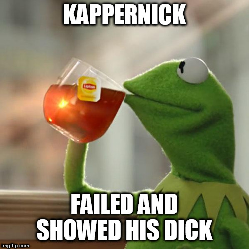 But That's None Of My Business | KAPPERNICK; FAILED AND SHOWED HIS DICK | image tagged in memes,but thats none of my business,kermit the frog | made w/ Imgflip meme maker