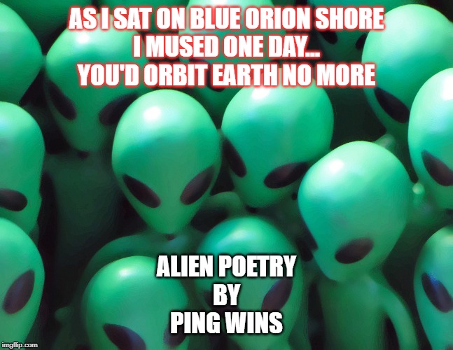 Aliens traffic jam | AS I SAT ON BLUE ORION SHORE
I MUSED ONE DAY...
YOU'D ORBIT EARTH NO MORE; ALIEN POETRY
BY
PING WINS | image tagged in aliens traffic jam | made w/ Imgflip meme maker