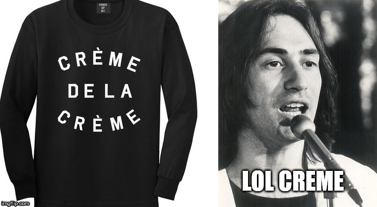 Lol Creme from the british group 10cc. Yes that is his real name! | LOL CREME | image tagged in lol,music | made w/ Imgflip meme maker