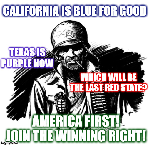 SGT. Rock Says | CALIFORNIA IS BLUE FOR GOOD; TEXAS IS PURPLE NOW; WHICH WILL BE THE LAST RED STATE? AMERICA FIRST! JOIN THE WINNING RIGHT! | image tagged in sgt rock says | made w/ Imgflip meme maker