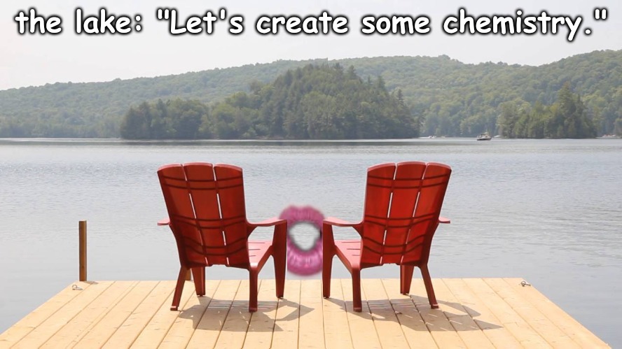 kinky? | the lake: "Let's create some chemistry." | image tagged in science,sex,memes | made w/ Imgflip meme maker