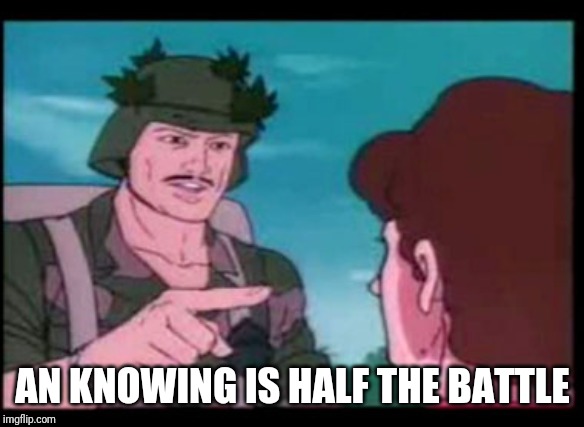 knowing is half the battle | AN KNOWING IS HALF THE BATTLE | image tagged in knowing is half the battle | made w/ Imgflip meme maker