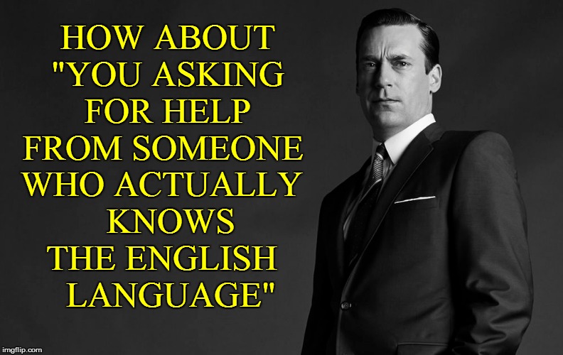 HOW ABOUT "YOU ASKING FOR HELP FROM SOMEONE WHO ACTUALLY   KNOWS THE ENGLISH   LANGUAGE" | made w/ Imgflip meme maker