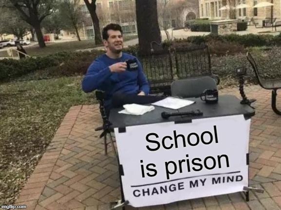school is prison | School is prison | image tagged in memes,change my mind,funny,school,prison | made w/ Imgflip meme maker