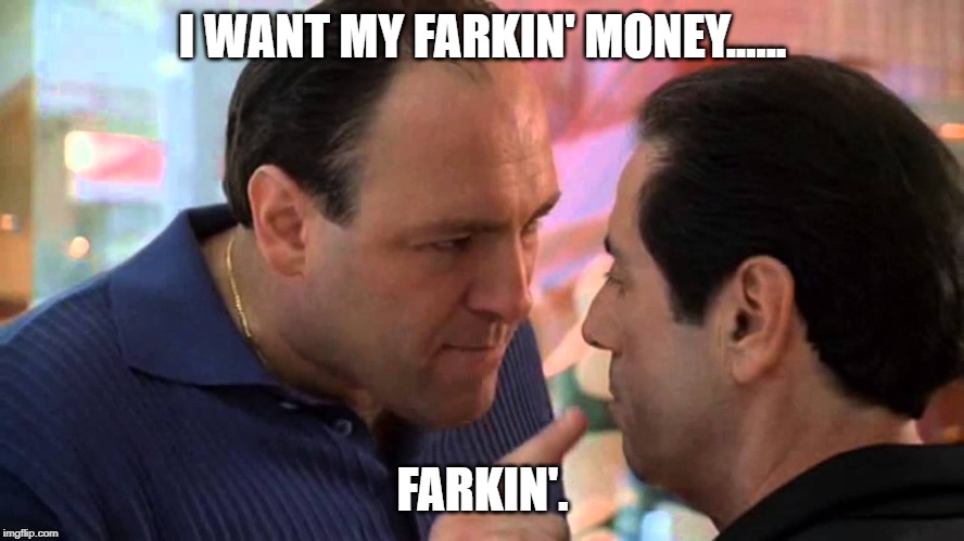 Tony Soprano and Richie Apriel | I WANT MY FARKIN' MONEY...... FARKIN'. | image tagged in tony soprano and richie apriel | made w/ Imgflip meme maker