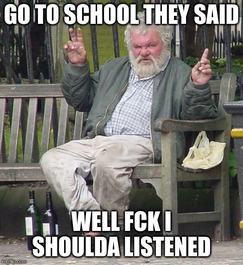 Nigel Simon Fieldstone | GO TO SCHOOL THEY SAID; WELL FCK I SHOULDA LISTENED | image tagged in nigel simon fieldstone,memes,homeless,school,should have,donations | made w/ Imgflip meme maker