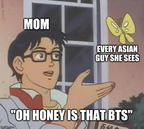 Is This A Pigeon Meme | MOM; EVERY ASIAN GUY SHE SEES; "OH HONEY IS THAT BTS" | image tagged in memes,is this a pigeon | made w/ Imgflip meme maker