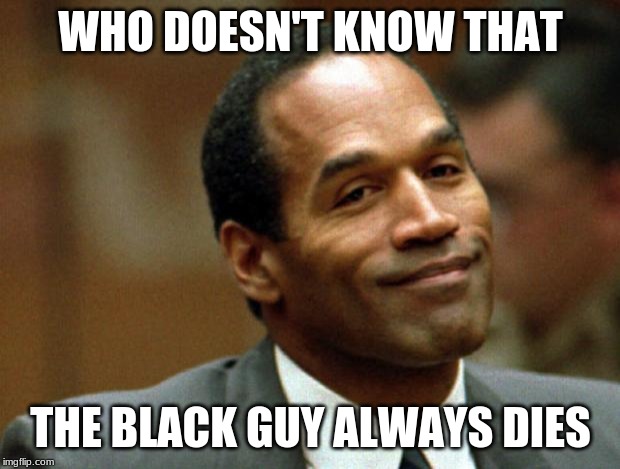 OJ Simpson Smiling | WHO DOESN'T KNOW THAT THE BLACK GUY ALWAYS DIES | image tagged in oj simpson smiling | made w/ Imgflip meme maker