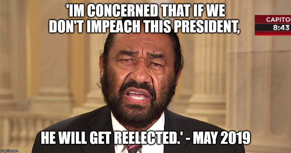 Al Green Must Impeach | 'IM CONCERNED THAT IF WE DON'T IMPEACH THIS PRESIDENT, HE WILL GET REELECTED.' - MAY 2019 | image tagged in al green,democrats,impeachment | made w/ Imgflip meme maker