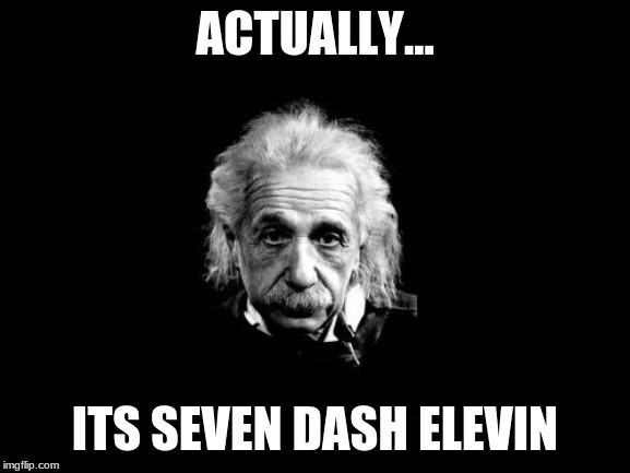 Albert Einstein 1 Meme | ACTUALLY... ITS SEVEN DASH ELEVEN | image tagged in memes,albert einstein 1 | made w/ Imgflip meme maker