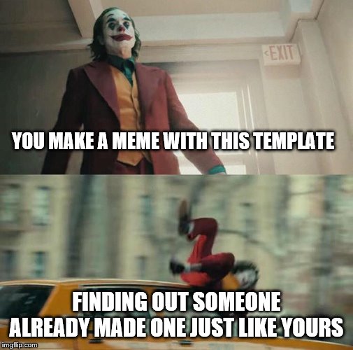Joaquin Phoenix Joker Car | YOU MAKE A MEME WITH THIS TEMPLATE; FINDING OUT SOMEONE ALREADY MADE ONE JUST LIKE YOURS | image tagged in joaquin phoenix joker car | made w/ Imgflip meme maker