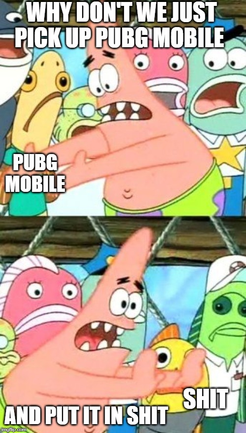 Put It Somewhere Else Patrick | WHY DON'T WE JUST PICK UP PUBG MOBILE; PUBG MOBILE; AND PUT IT IN SHIT; SHIT | image tagged in memes,put it somewhere else patrick | made w/ Imgflip meme maker