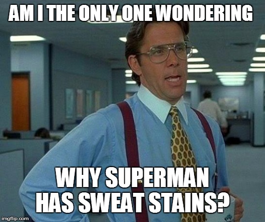 That Would Be Great Meme | AM I THE ONLY ONE WONDERING WHY SUPERMAN HAS SWEAT STAINS? | image tagged in memes,that would be great | made w/ Imgflip meme maker
