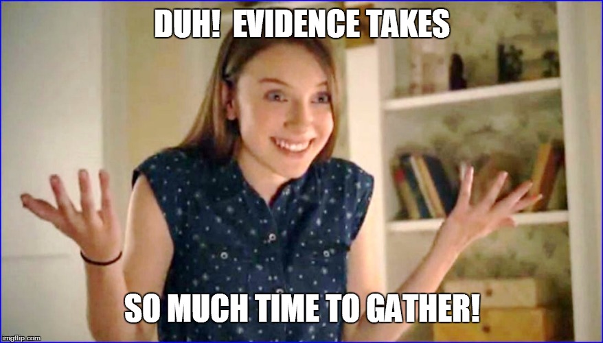 DUH!  EVIDENCE TAKES SO MUCH TIME TO GATHER! | made w/ Imgflip meme maker
