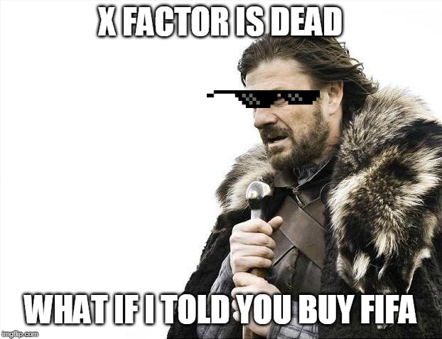 Brace Yourselves X is Coming Meme | X FACTOR IS DEAD; WHAT IF I TOLD YOU BUY FIFA | image tagged in memes,brace yourselves x is coming | made w/ Imgflip meme maker