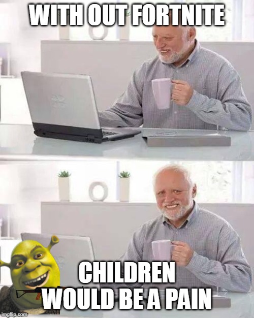 Hide the Pain Harold Meme | WITH OUT FORTNITE; CHILDREN WOULD BE A PAIN | image tagged in memes,hide the pain harold | made w/ Imgflip meme maker