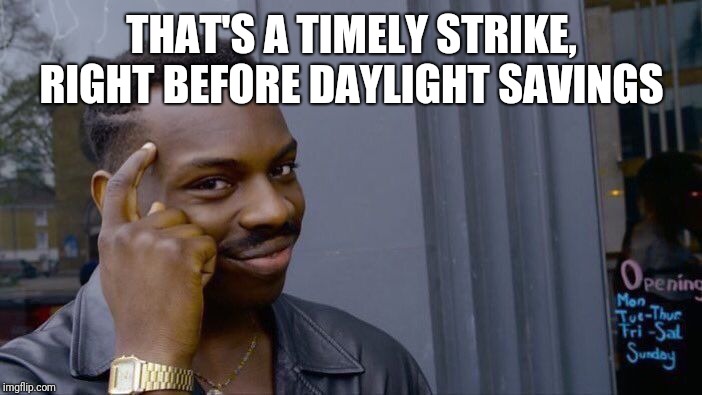 Roll Safe Think About It Meme | THAT'S A TIMELY STRIKE, RIGHT BEFORE DAYLIGHT SAVINGS | image tagged in memes,roll safe think about it | made w/ Imgflip meme maker