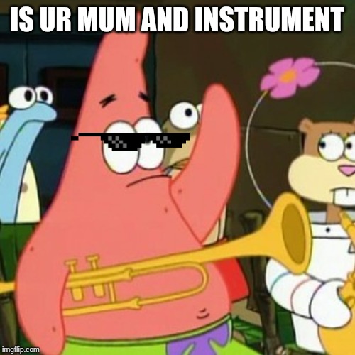 No Patrick Meme | IS UR MUM AND INSTRUMENT | image tagged in memes,no patrick | made w/ Imgflip meme maker
