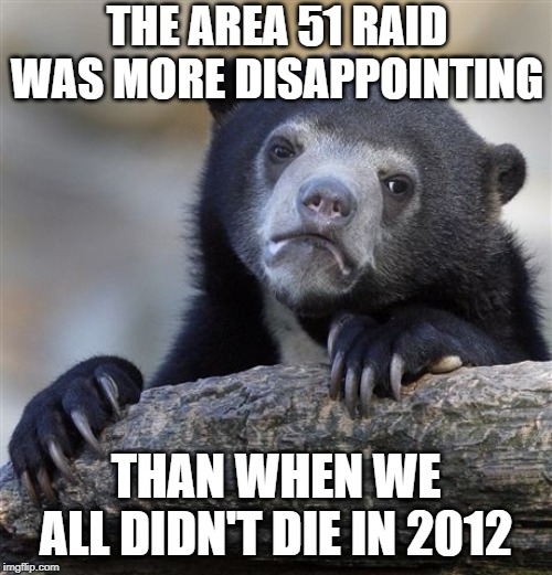 Big Fail | THE AREA 51 RAID WAS MORE DISAPPOINTING; THAN WHEN WE ALL DIDN'T DIE IN 2012 | image tagged in memes,confession bear | made w/ Imgflip meme maker