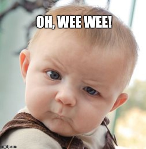 Skeptical Baby Meme | OH, WEE WEE! | image tagged in memes,skeptical baby | made w/ Imgflip meme maker