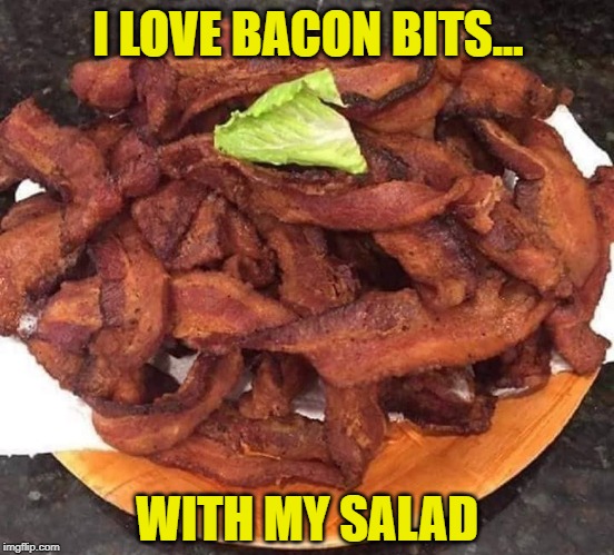 Bacon | I LOVE BACON BITS... WITH MY SALAD | image tagged in salad,bacon bits | made w/ Imgflip meme maker