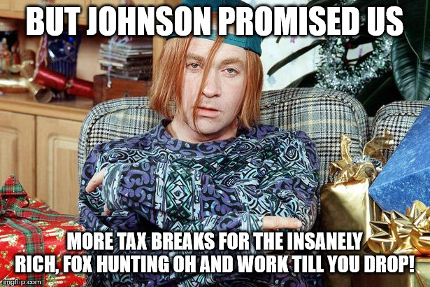 But Bojo promised us | BUT JOHNSON PROMISED US; MORE TAX BREAKS FOR THE INSANELY RICH, FOX HUNTING OH AND WORK TILL YOU DROP! | image tagged in kevin,johnson,bojo the clown | made w/ Imgflip meme maker