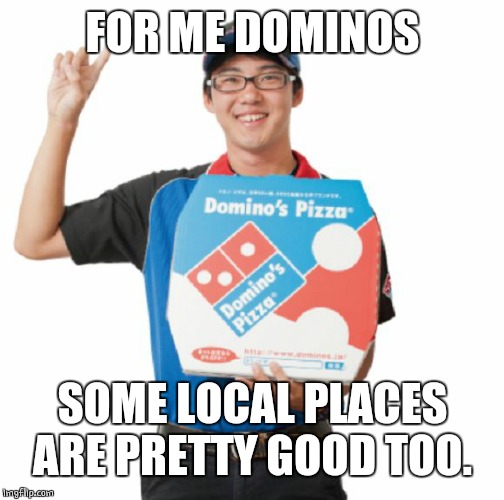 Domino's guy | FOR ME DOMINOS SOME LOCAL PLACES ARE PRETTY GOOD TOO. | image tagged in domino's guy | made w/ Imgflip meme maker