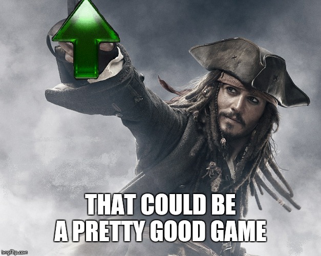 JACK SPARROW UPVOTE | THAT COULD BE A PRETTY GOOD GAME | image tagged in jack sparrow upvote | made w/ Imgflip meme maker