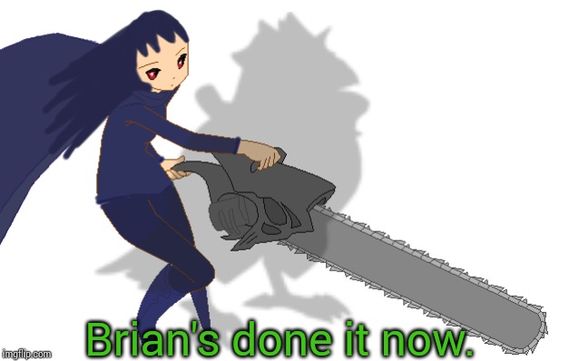 Brian's done it now. | image tagged in corviknight girl with a chainsaw | made w/ Imgflip meme maker