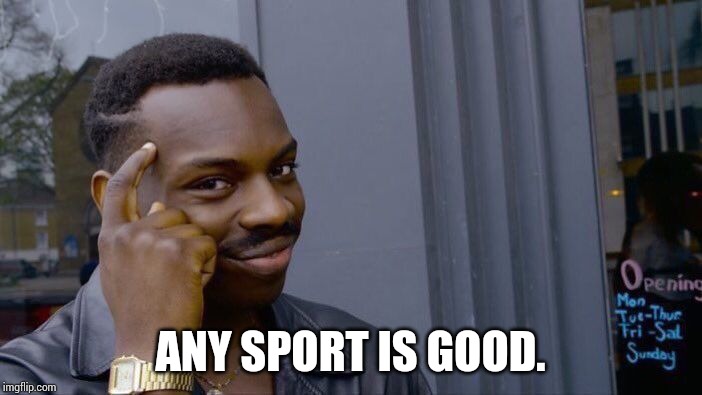 Roll Safe Think About It Meme | ANY SPORT IS GOOD. | image tagged in memes,roll safe think about it | made w/ Imgflip meme maker