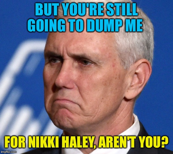 Mike Pence | BUT YOU'RE STILL GOING TO DUMP ME FOR NIKKI HALEY, AREN'T YOU? | image tagged in mike pence | made w/ Imgflip meme maker