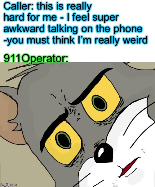 Unsettled Tom Meme | Caller: this is really hard for me - I feel super awkward talking on the phone -you must think I’m really weird; 911Operator: | image tagged in memes,unsettled tom | made w/ Imgflip meme maker