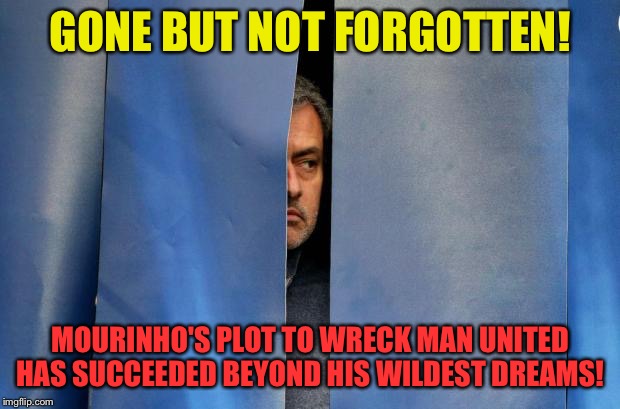 Mourinho Hiding | GONE BUT NOT FORGOTTEN! MOURINHO'S PLOT TO WRECK MAN UNITED HAS SUCCEEDED BEYOND HIS WILDEST DREAMS! | image tagged in mourinho hiding | made w/ Imgflip meme maker