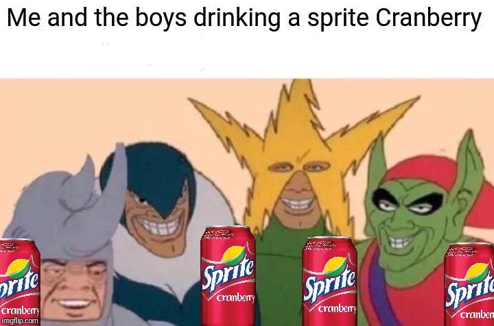 Me And The Boys Meme | Me and the boys drinking a sprite Cranberry | image tagged in memes,me and the boys,sprite cranberry,wanna sprite cranberry,sprite | made w/ Imgflip meme maker